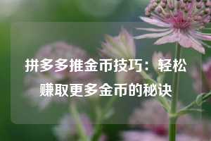 拼多多推金币技巧：轻松赚取更多金币的秘诀  第1张