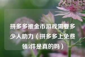 拼多多推金币游戏需要多少人助力（拼多多上免费领5件是真的吗）  第1张