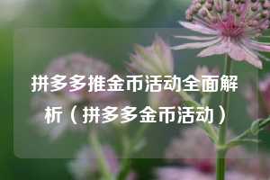 拼多多推金币活动全面解析（拼多多金币活动）  第1张