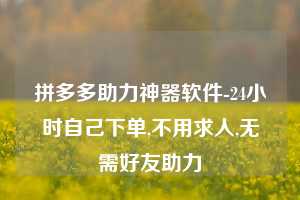 拼多多助力神器软件-24小时自己下单,不用求人,无需好友助力  第1张