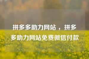 拼多多助力网站 ，拼多多助力网站免费微信付款  第1张