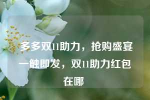  多多双11助力，抢购盛宴一触即发，双11助力红包在哪 第1张